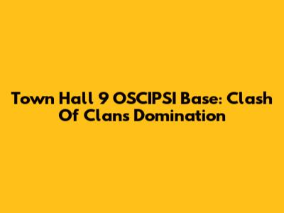 Town Hall 9 OSCIPSI Base: Clash Of Clans Domination