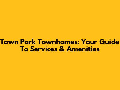 Town Park Townhomes: Your Guide To Services & Amenities
