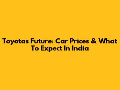 Toyota's Future: Car Prices & What To Expect In India