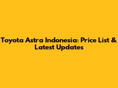 Toyota Astra Indonesia: Price List & Latest Updates
