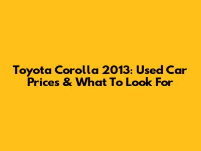 Toyota Corolla 2013: Used Car Prices & What To Look For