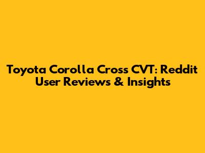 Toyota Corolla Cross CVT: Reddit User Reviews & Insights