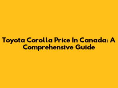 Toyota Corolla Price In Canada: A Comprehensive Guide
