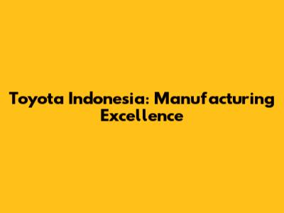 Toyota Indonesia: Manufacturing Excellence