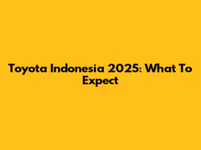 Toyota Indonesia 2025: What To Expect
