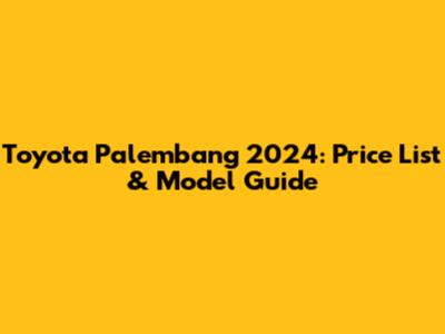 Toyota Palembang 2024: Price List & Model Guide