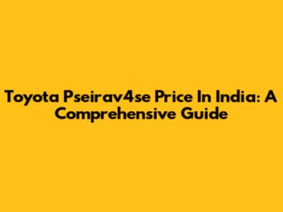 Toyota Pseirav4se Price In India: A Comprehensive Guide