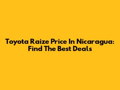 Toyota Raize Price In Nicaragua: Find The Best Deals