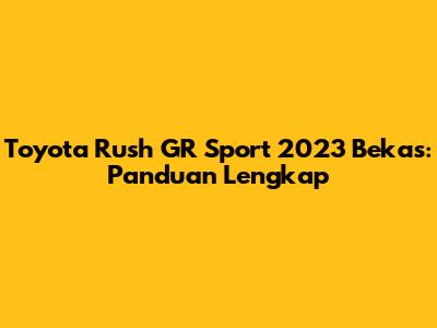 Toyota Rush GR Sport 2023 Bekas: Panduan Lengkap
