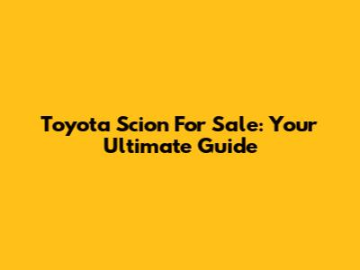 Toyota Scion For Sale: Your Ultimate Guide