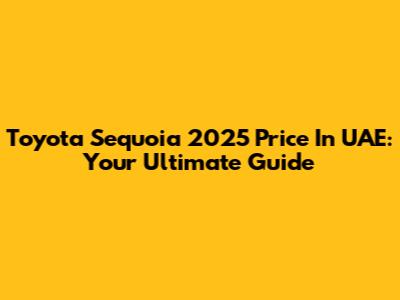 Toyota Sequoia 2025 Price In UAE: Your Ultimate Guide