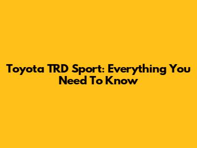 Toyota TRD Sport: Everything You Need To Know