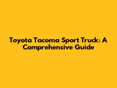 Toyota Tacoma Sport Truck: A Comprehensive Guide