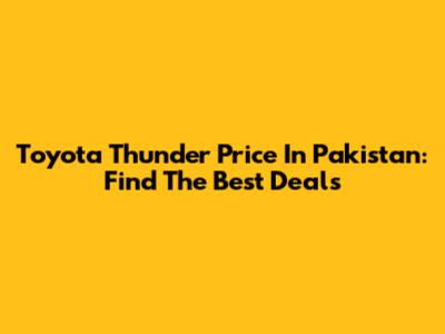 Toyota Thunder Price In Pakistan: Find The Best Deals
