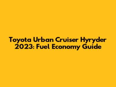 Toyota Urban Cruiser Hyryder 2023: Fuel Economy Guide