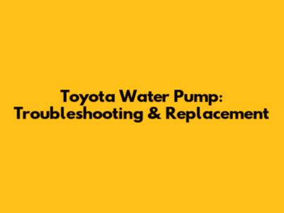 Toyota Water Pump: Troubleshooting & Replacement