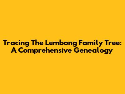 Tracing The Lembong Family Tree: A Comprehensive Genealogy