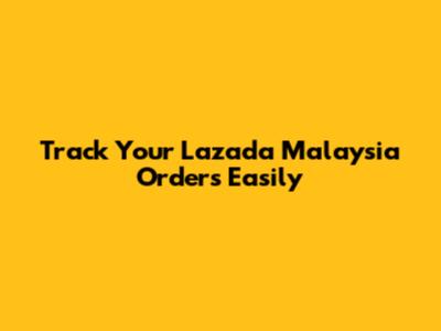 Track Your Lazada Malaysia Orders Easily
