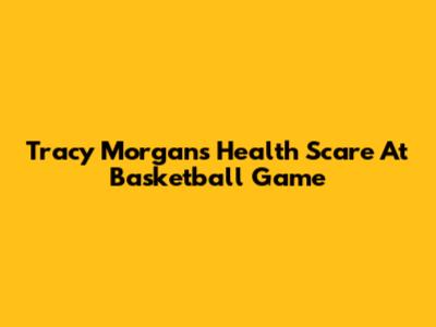 Tracy Morgan's Health Scare At Basketball Game