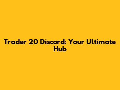 Trader 20 Discord: Your Ultimate Hub