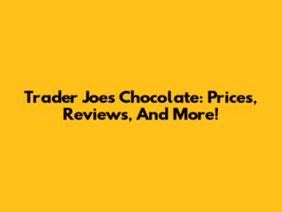 Trader Joe's Chocolate: Prices, Reviews, And More!