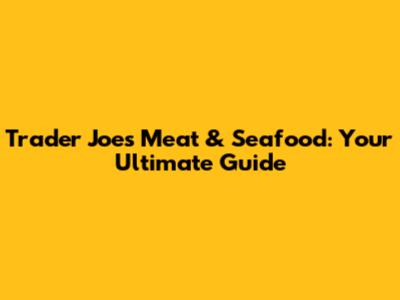 Trader Joe's Meat & Seafood: Your Ultimate Guide