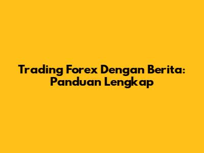Trading Forex Dengan Berita: Panduan Lengkap