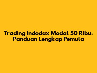 Trading Indodax Modal 50 Ribu: Panduan Lengkap Pemula