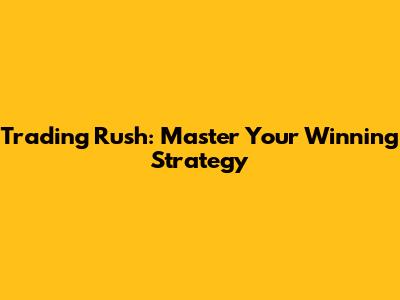 Trading Rush: Master Your Winning Strategy