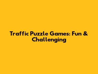 Traffic Puzzle Games: Fun & Challenging