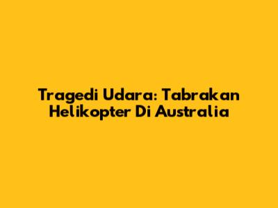 Tragedi Udara: Tabrakan Helikopter Di Australia