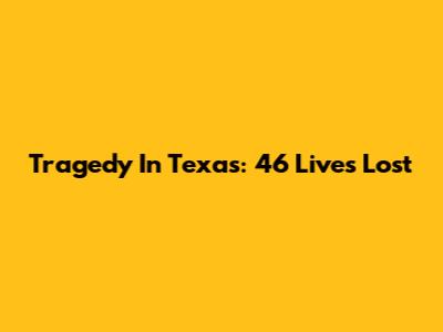 Tragedy In Texas: 46 Lives Lost