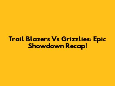 Trail Blazers Vs Grizzlies: Epic Showdown Recap!