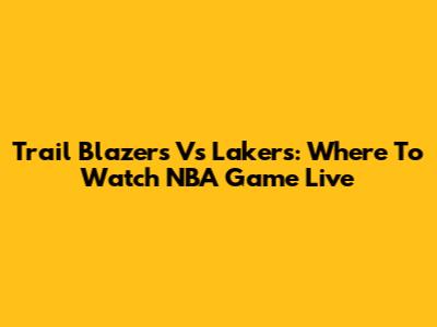 Trail Blazers Vs Lakers: Where To Watch NBA Game Live