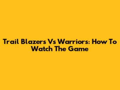 Trail Blazers Vs Warriors: How To Watch The Game