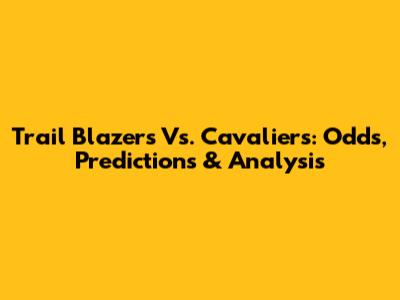 Trail Blazers Vs. Cavaliers: Odds, Predictions & Analysis