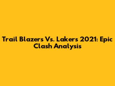 Trail Blazers Vs. Lakers 2021: Epic Clash Analysis