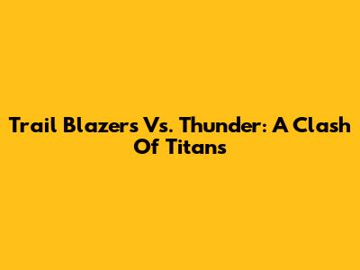 Trail Blazers Vs. Thunder: A Clash Of Titans