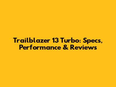 Trailblazer 13 Turbo: Specs, Performance & Reviews