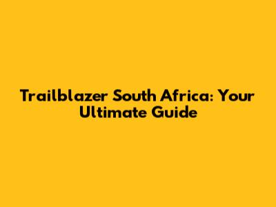 Trailblazer South Africa: Your Ultimate Guide