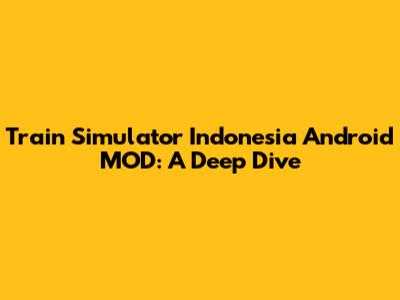 Train Simulator Indonesia Android MOD: A Deep Dive