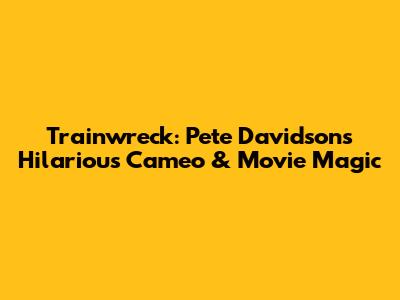 Trainwreck: Pete Davidson's Hilarious Cameo & Movie Magic