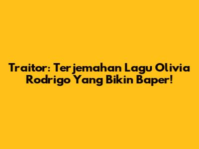 Traitor: Terjemahan Lagu Olivia Rodrigo Yang Bikin Baper!