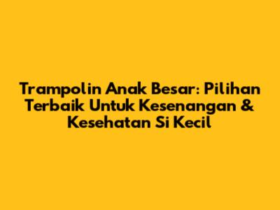 Trampolin Anak Besar: Pilihan Terbaik Untuk Kesenangan & Kesehatan Si Kecil