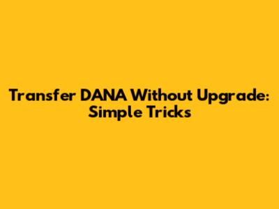 Transfer DANA Without Upgrade: Simple Tricks