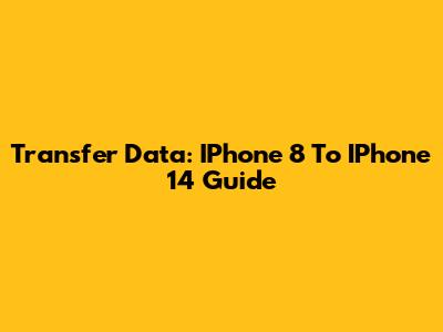 Transfer Data: IPhone 8 To IPhone 14 Guide