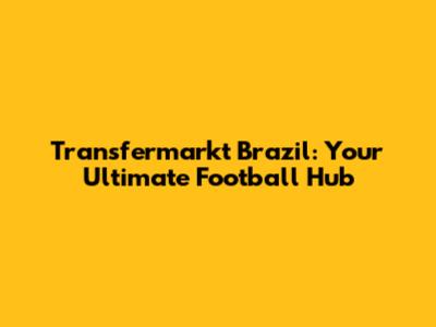 Transfermarkt Brazil: Your Ultimate Football Hub