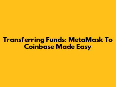 Transferring Funds: MetaMask To Coinbase Made Easy