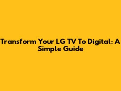 Transform Your LG TV To Digital: A Simple Guide