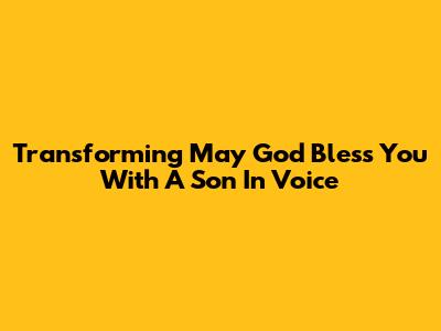Transforming 'May God Bless You With A Son' In Voice